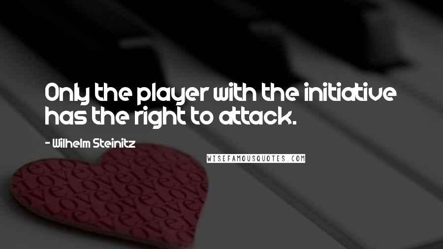 Wilhelm Steinitz Quotes: Only the player with the initiative has the right to attack.