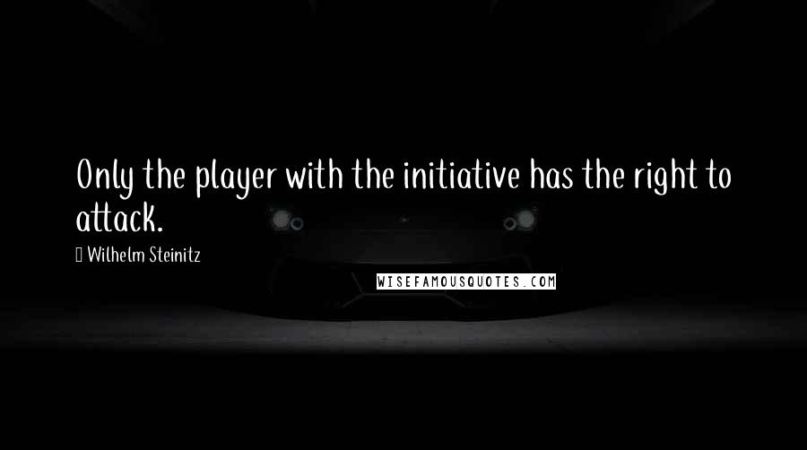 Wilhelm Steinitz Quotes: Only the player with the initiative has the right to attack.