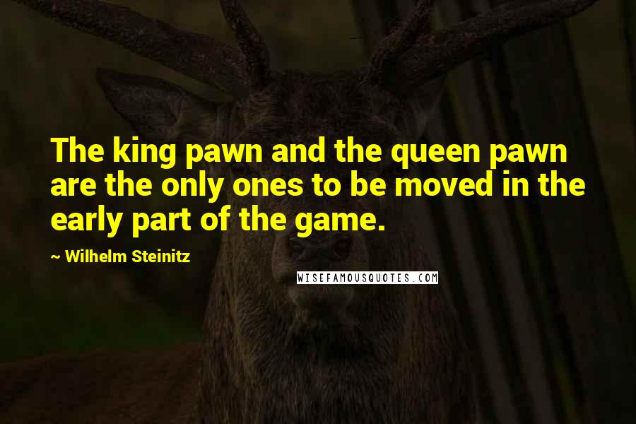 Wilhelm Steinitz Quotes: The king pawn and the queen pawn are the only ones to be moved in the early part of the game.