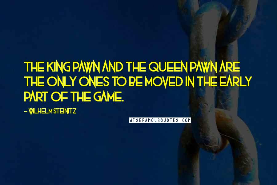 Wilhelm Steinitz Quotes: The king pawn and the queen pawn are the only ones to be moved in the early part of the game.