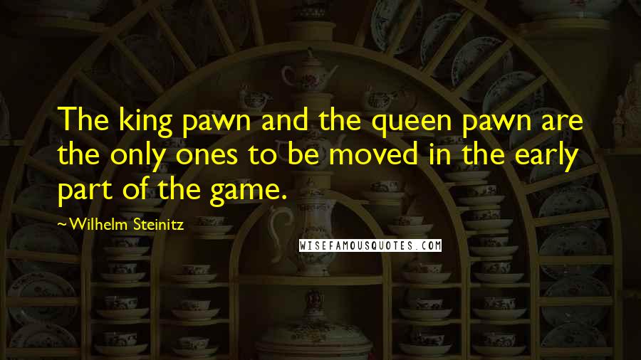 Wilhelm Steinitz Quotes: The king pawn and the queen pawn are the only ones to be moved in the early part of the game.