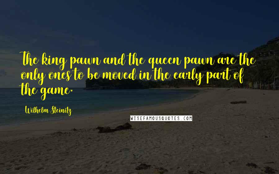 Wilhelm Steinitz Quotes: The king pawn and the queen pawn are the only ones to be moved in the early part of the game.