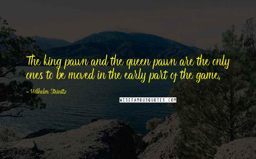 Wilhelm Steinitz Quotes: The king pawn and the queen pawn are the only ones to be moved in the early part of the game.