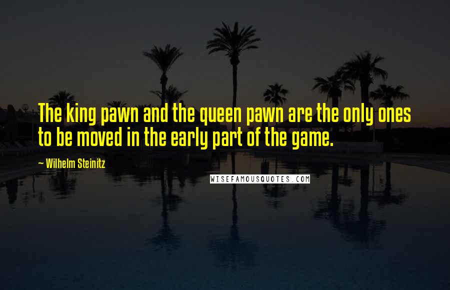 Wilhelm Steinitz Quotes: The king pawn and the queen pawn are the only ones to be moved in the early part of the game.