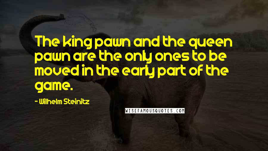 Wilhelm Steinitz Quotes: The king pawn and the queen pawn are the only ones to be moved in the early part of the game.