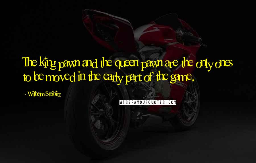 Wilhelm Steinitz Quotes: The king pawn and the queen pawn are the only ones to be moved in the early part of the game.