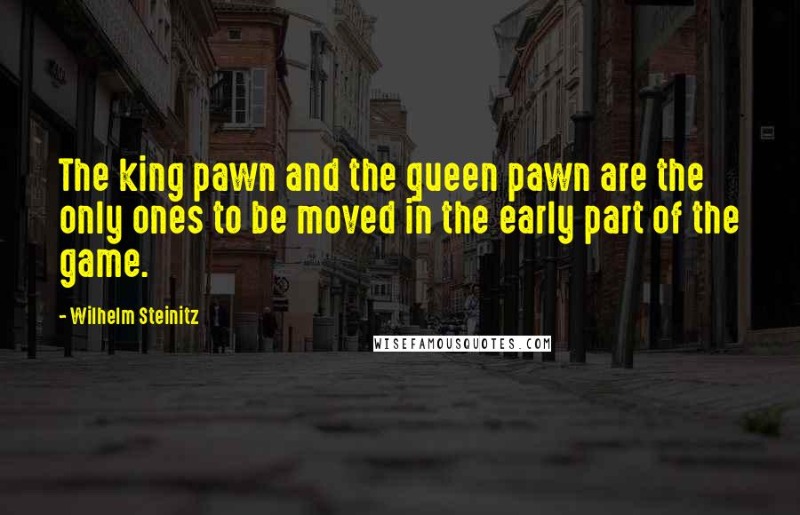 Wilhelm Steinitz Quotes: The king pawn and the queen pawn are the only ones to be moved in the early part of the game.