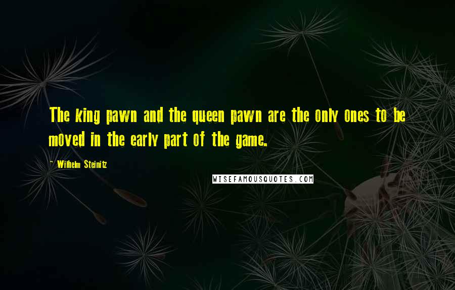 Wilhelm Steinitz Quotes: The king pawn and the queen pawn are the only ones to be moved in the early part of the game.