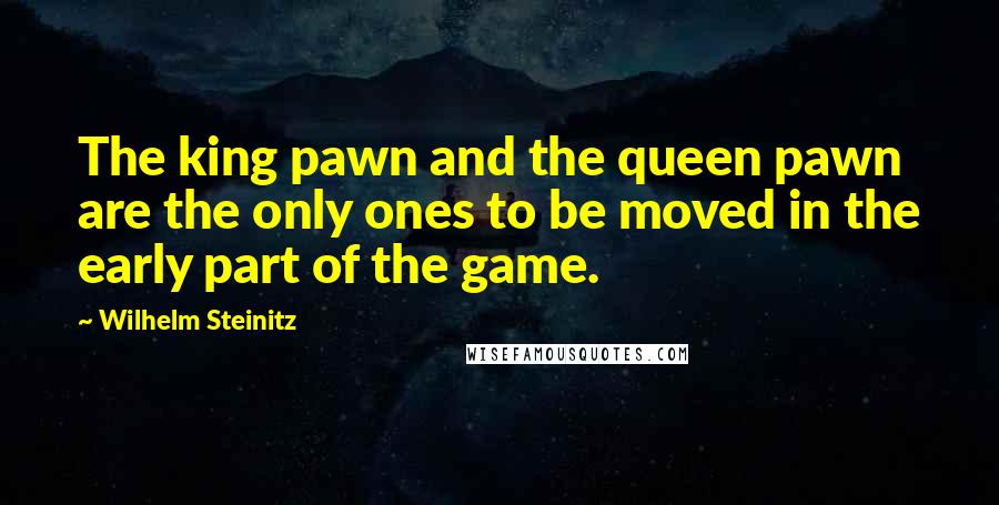 Wilhelm Steinitz Quotes: The king pawn and the queen pawn are the only ones to be moved in the early part of the game.