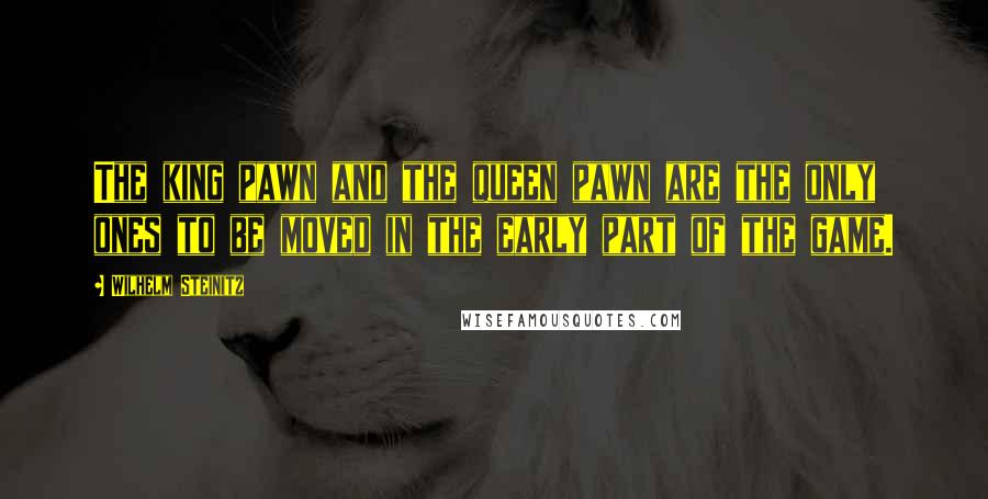 Wilhelm Steinitz Quotes: The king pawn and the queen pawn are the only ones to be moved in the early part of the game.