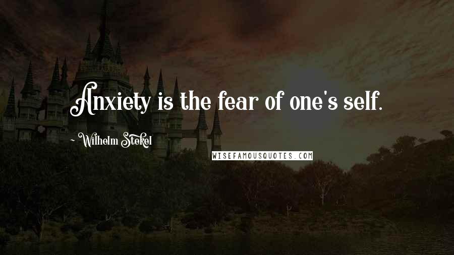 Wilhelm Stekel Quotes: Anxiety is the fear of one's self.