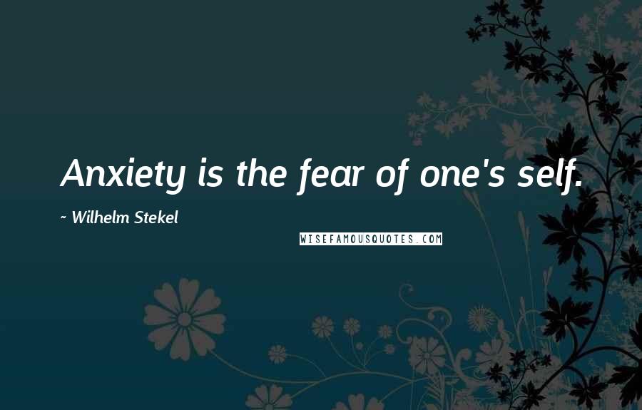 Wilhelm Stekel Quotes: Anxiety is the fear of one's self.