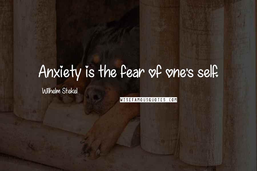 Wilhelm Stekel Quotes: Anxiety is the fear of one's self.