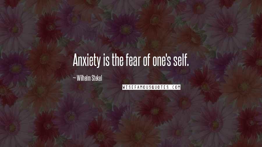 Wilhelm Stekel Quotes: Anxiety is the fear of one's self.