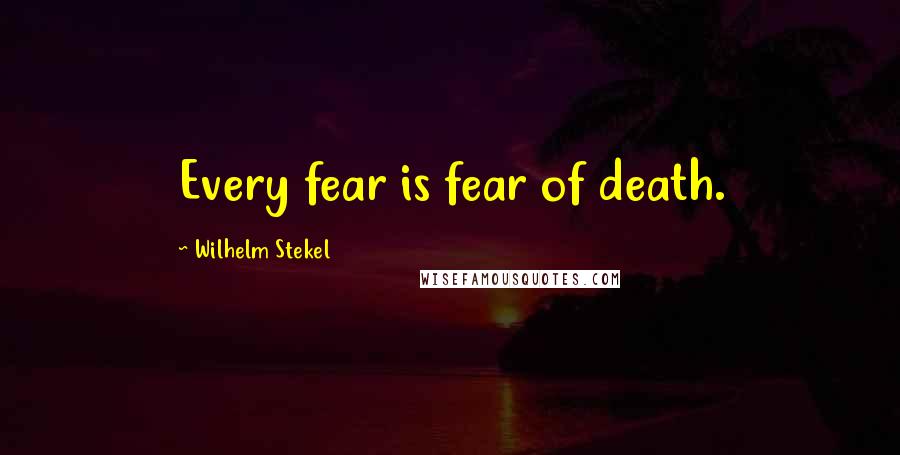 Wilhelm Stekel Quotes: Every fear is fear of death.