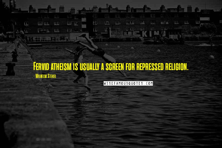 Wilhelm Stekel Quotes: Fervid atheism is usually a screen for repressed religion.