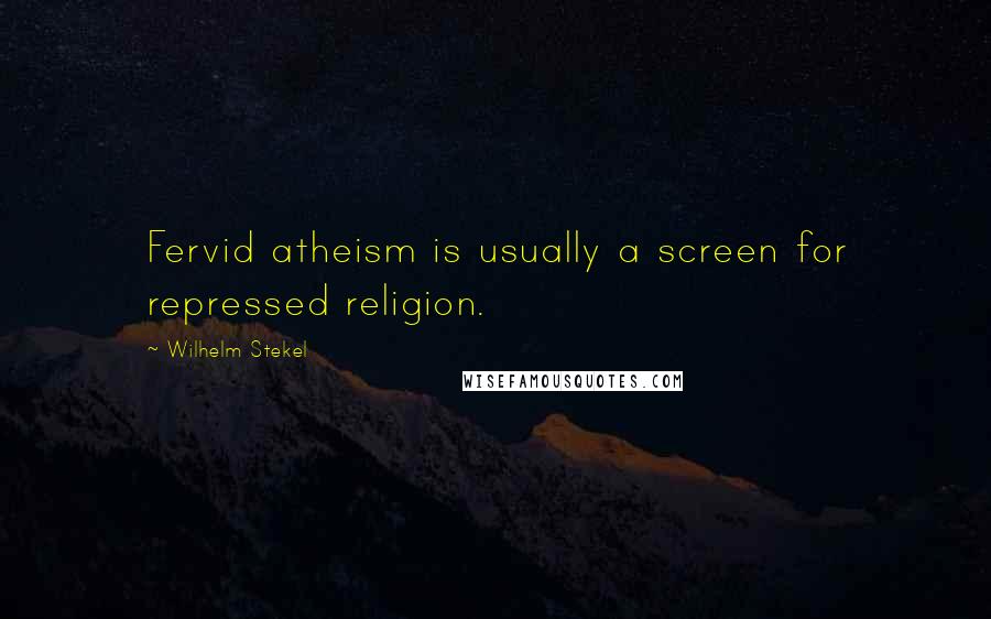 Wilhelm Stekel Quotes: Fervid atheism is usually a screen for repressed religion.