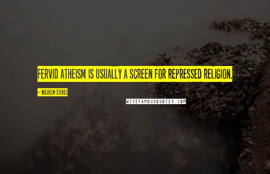 Wilhelm Stekel Quotes: Fervid atheism is usually a screen for repressed religion.