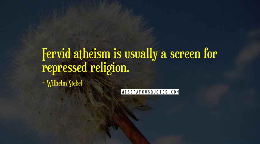 Wilhelm Stekel Quotes: Fervid atheism is usually a screen for repressed religion.