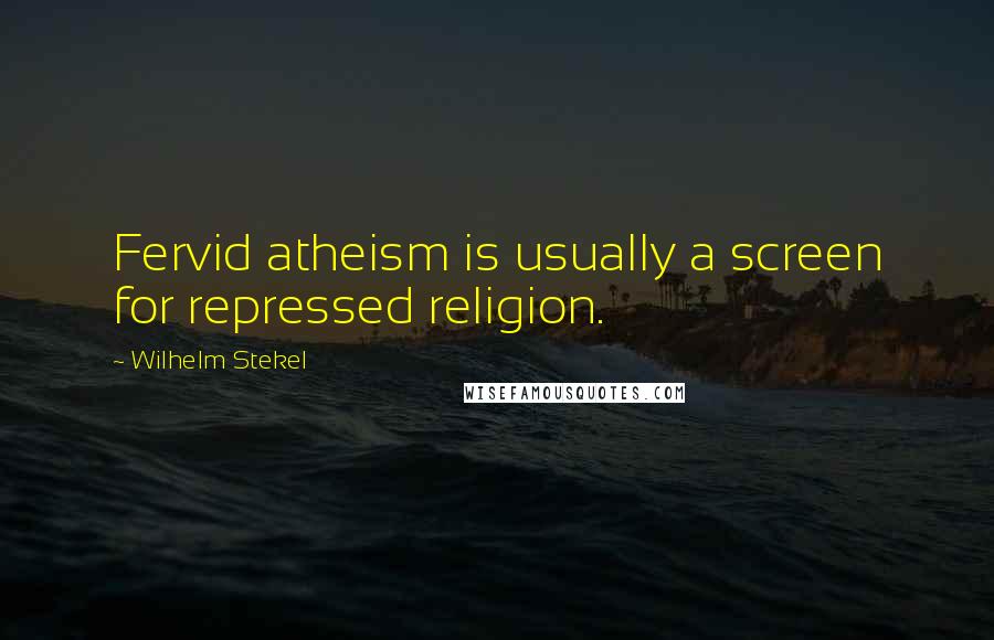 Wilhelm Stekel Quotes: Fervid atheism is usually a screen for repressed religion.