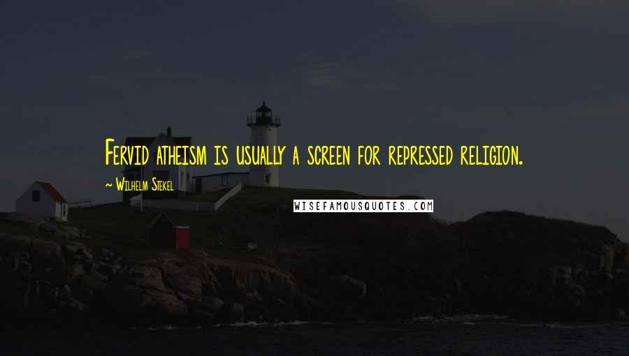 Wilhelm Stekel Quotes: Fervid atheism is usually a screen for repressed religion.