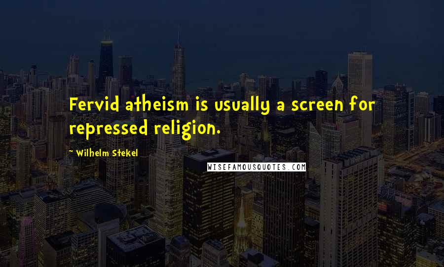 Wilhelm Stekel Quotes: Fervid atheism is usually a screen for repressed religion.