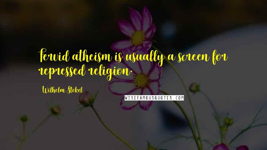 Wilhelm Stekel Quotes: Fervid atheism is usually a screen for repressed religion.