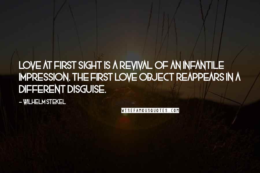 Wilhelm Stekel Quotes: Love at first sight is a revival of an infantile impression. The first love object reappears in a different disguise.