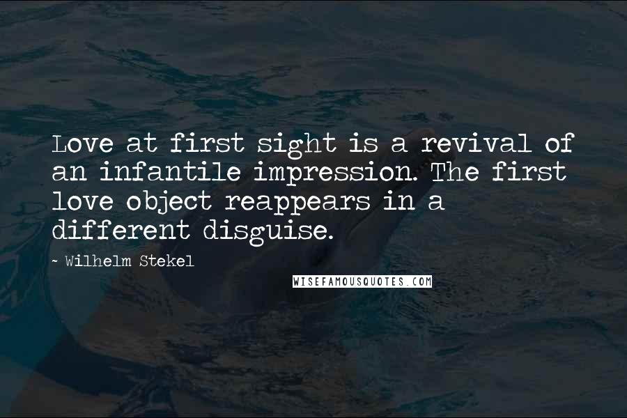 Wilhelm Stekel Quotes: Love at first sight is a revival of an infantile impression. The first love object reappears in a different disguise.