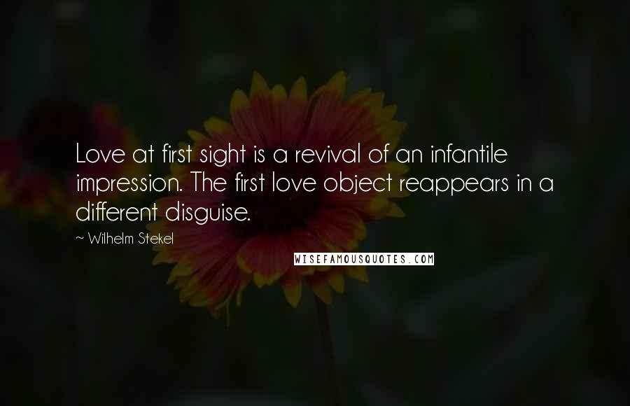 Wilhelm Stekel Quotes: Love at first sight is a revival of an infantile impression. The first love object reappears in a different disguise.