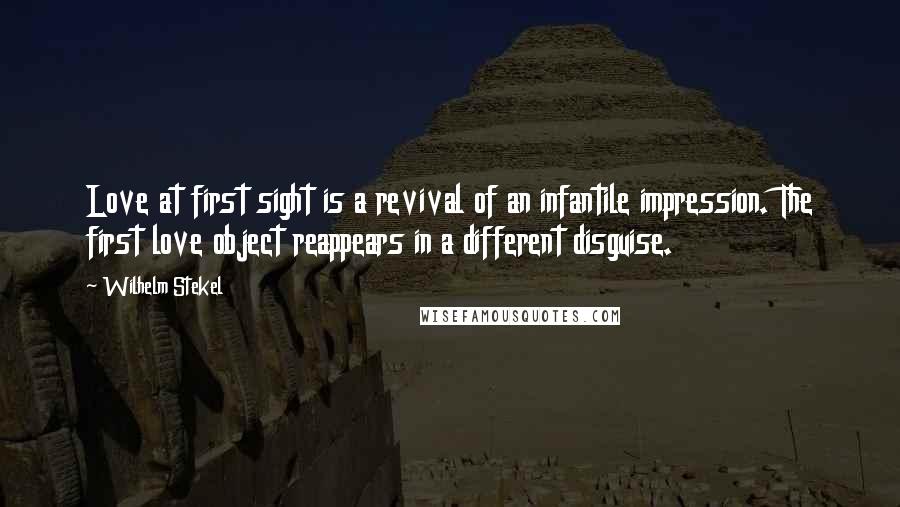 Wilhelm Stekel Quotes: Love at first sight is a revival of an infantile impression. The first love object reappears in a different disguise.