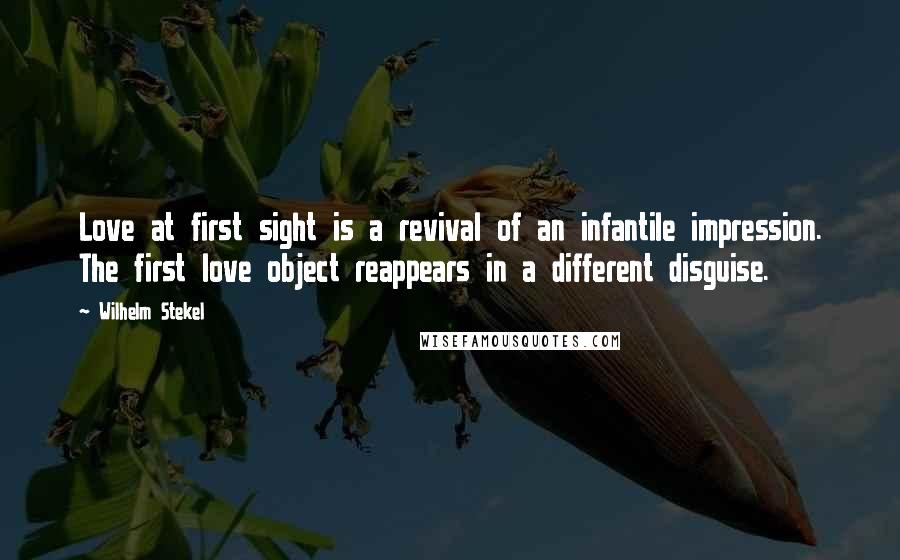 Wilhelm Stekel Quotes: Love at first sight is a revival of an infantile impression. The first love object reappears in a different disguise.