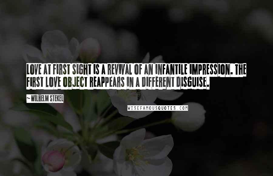 Wilhelm Stekel Quotes: Love at first sight is a revival of an infantile impression. The first love object reappears in a different disguise.