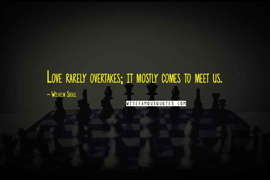 Wilhelm Stekel Quotes: Love rarely overtakes; it mostly comes to meet us.