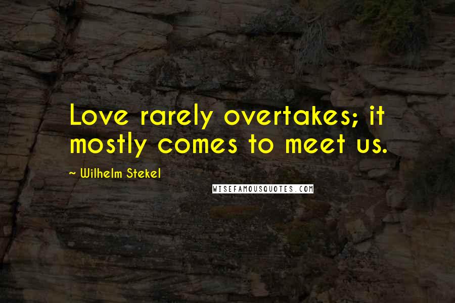 Wilhelm Stekel Quotes: Love rarely overtakes; it mostly comes to meet us.