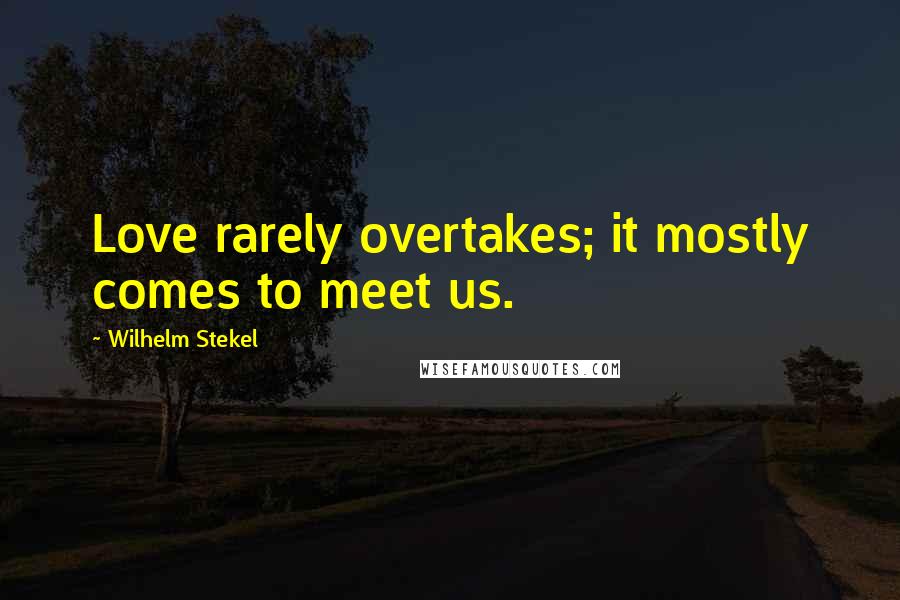 Wilhelm Stekel Quotes: Love rarely overtakes; it mostly comes to meet us.