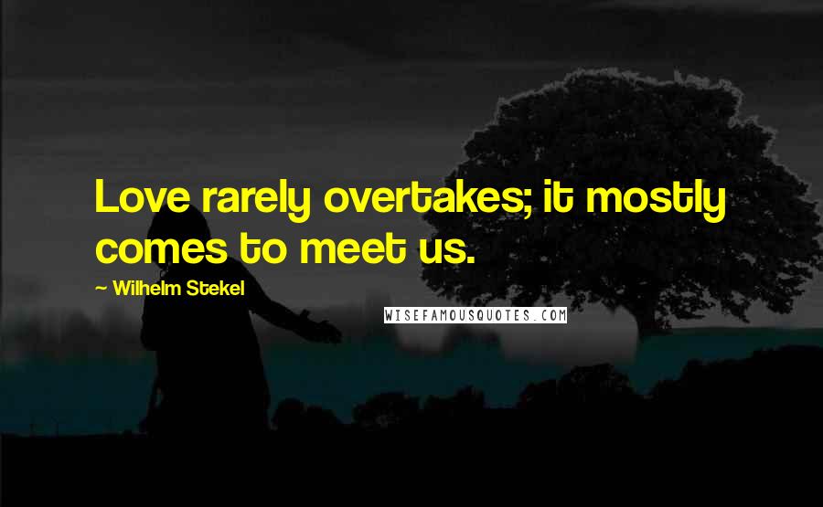 Wilhelm Stekel Quotes: Love rarely overtakes; it mostly comes to meet us.
