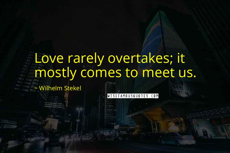 Wilhelm Stekel Quotes: Love rarely overtakes; it mostly comes to meet us.