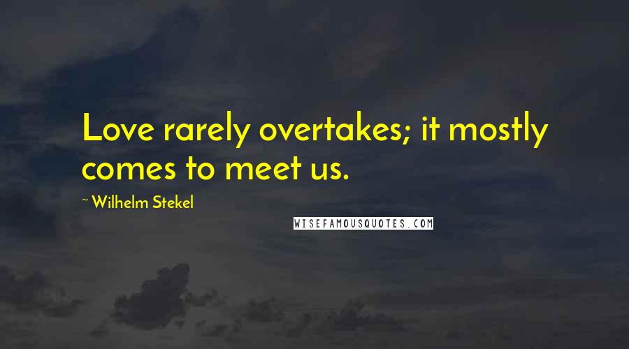 Wilhelm Stekel Quotes: Love rarely overtakes; it mostly comes to meet us.