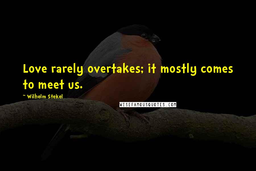 Wilhelm Stekel Quotes: Love rarely overtakes; it mostly comes to meet us.