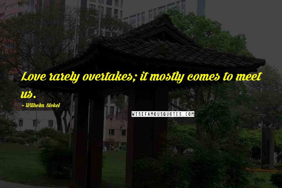 Wilhelm Stekel Quotes: Love rarely overtakes; it mostly comes to meet us.