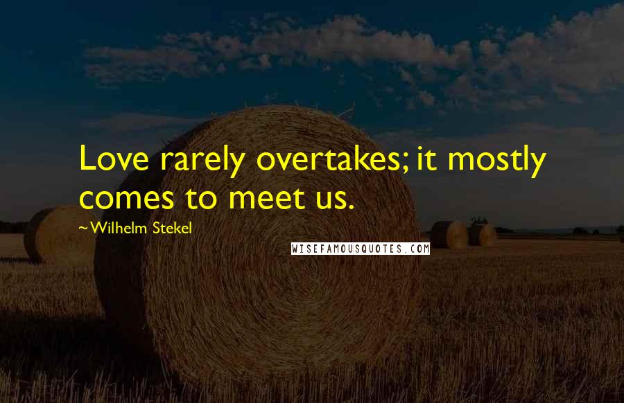 Wilhelm Stekel Quotes: Love rarely overtakes; it mostly comes to meet us.