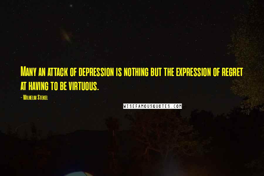 Wilhelm Stekel Quotes: Many an attack of depression is nothing but the expression of regret at having to be virtuous.