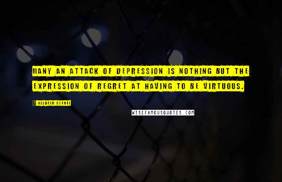 Wilhelm Stekel Quotes: Many an attack of depression is nothing but the expression of regret at having to be virtuous.