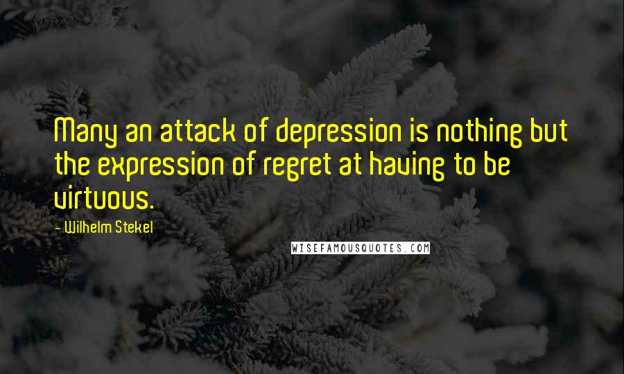 Wilhelm Stekel Quotes: Many an attack of depression is nothing but the expression of regret at having to be virtuous.