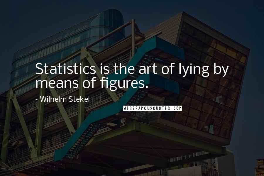 Wilhelm Stekel Quotes: Statistics is the art of lying by means of figures.