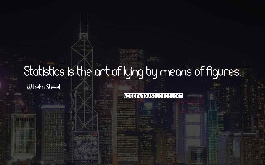 Wilhelm Stekel Quotes: Statistics is the art of lying by means of figures.