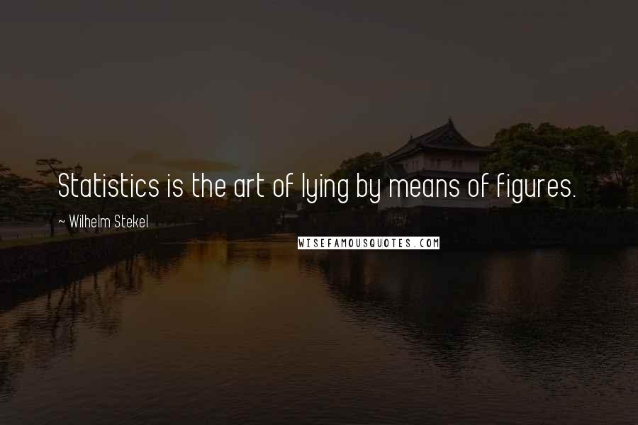 Wilhelm Stekel Quotes: Statistics is the art of lying by means of figures.