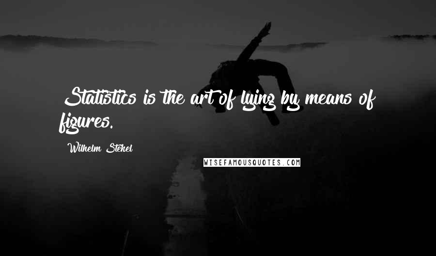 Wilhelm Stekel Quotes: Statistics is the art of lying by means of figures.