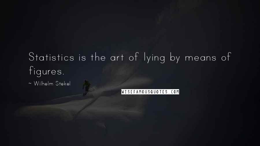 Wilhelm Stekel Quotes: Statistics is the art of lying by means of figures.